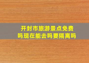 开封市旅游景点免费吗现在能去吗要隔离吗