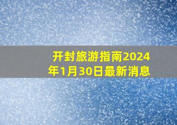 开封旅游指南2024年1月30日最新消息