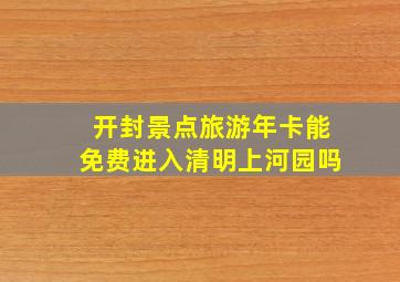 开封景点旅游年卡能免费进入清明上河园吗