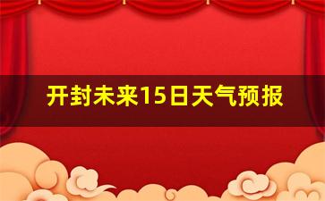 开封未来15日天气预报