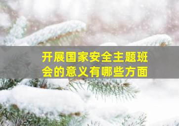 开展国家安全主题班会的意义有哪些方面