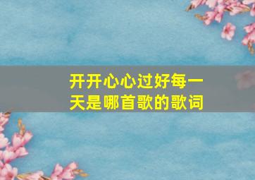 开开心心过好每一天是哪首歌的歌词