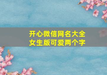 开心微信网名大全女生版可爱两个字