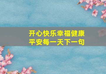 开心快乐幸福健康平安每一天下一句