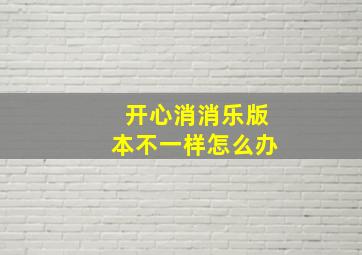 开心消消乐版本不一样怎么办