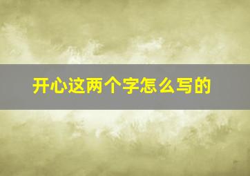 开心这两个字怎么写的