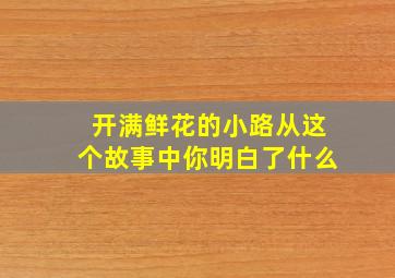 开满鲜花的小路从这个故事中你明白了什么