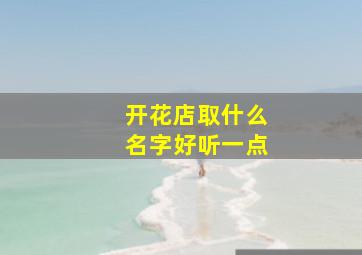 开花店取什么名字好听一点