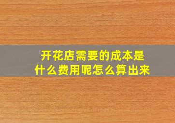 开花店需要的成本是什么费用呢怎么算出来