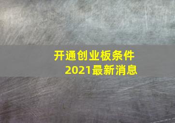 开通创业板条件2021最新消息