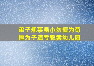 弟子规事虽小勿擅为苟擅为子道亏教案幼儿园