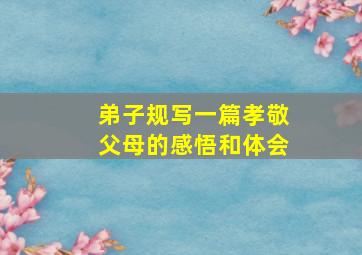 弟子规写一篇孝敬父母的感悟和体会