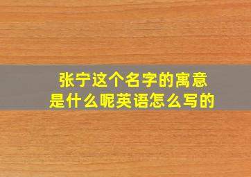 张宁这个名字的寓意是什么呢英语怎么写的