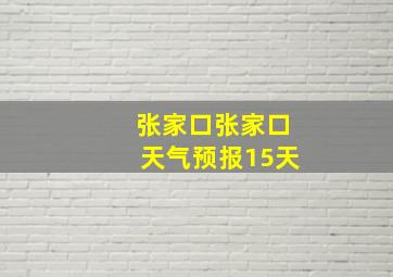 张家口张家口天气预报15天