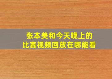 张本美和今天晚上的比赛视频回放在哪能看