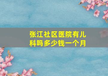 张江社区医院有儿科吗多少钱一个月