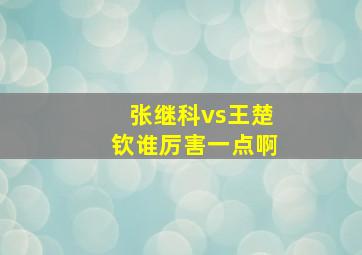 张继科vs王楚钦谁厉害一点啊