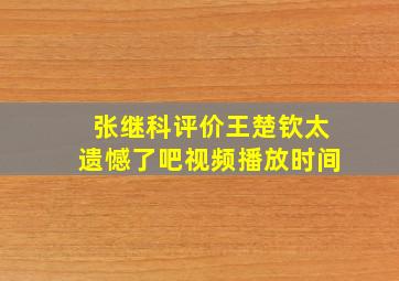 张继科评价王楚钦太遗憾了吧视频播放时间