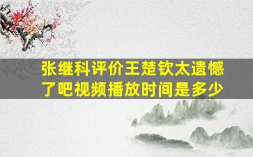 张继科评价王楚钦太遗憾了吧视频播放时间是多少