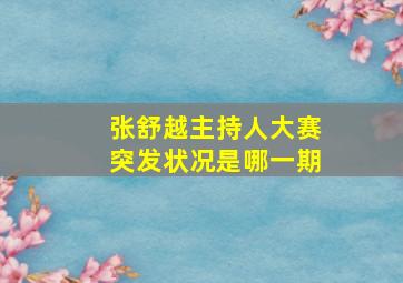 张舒越主持人大赛突发状况是哪一期