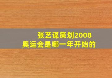 张艺谋策划2008奥运会是哪一年开始的