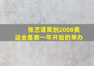 张艺谋策划2008奥运会是哪一年开始的举办