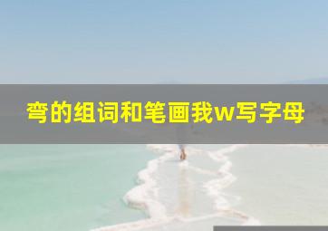 弯的组词和笔画我w写字母