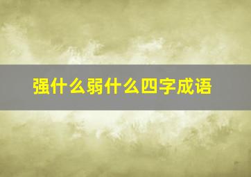 强什么弱什么四字成语