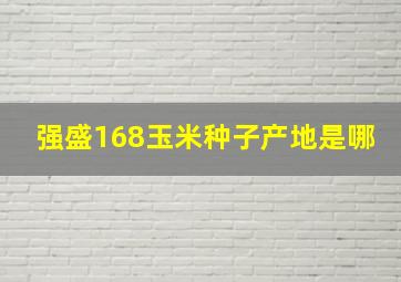 强盛168玉米种子产地是哪