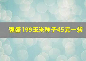 强盛199玉米种子45元一袋