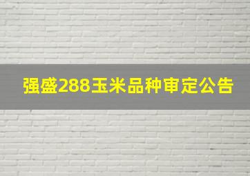 强盛288玉米品种审定公告