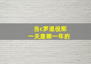 当c罗退役那一天是哪一年的