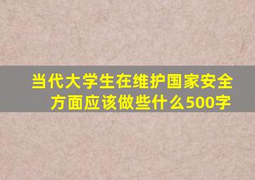 当代大学生在维护国家安全方面应该做些什么500字