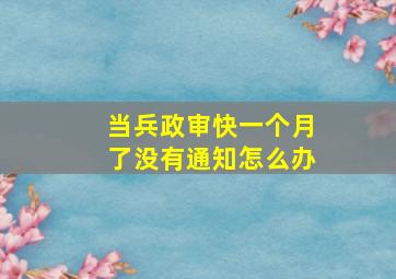 当兵政审快一个月了没有通知怎么办