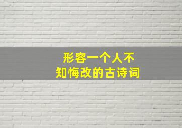 形容一个人不知悔改的古诗词