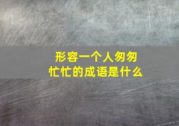 形容一个人匆匆忙忙的成语是什么