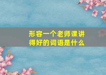 形容一个老师课讲得好的词语是什么