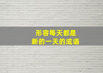 形容每天都是新的一天的成语