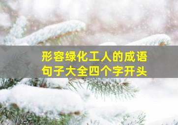 形容绿化工人的成语句子大全四个字开头