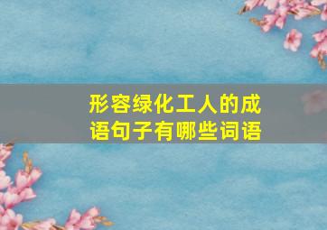 形容绿化工人的成语句子有哪些词语