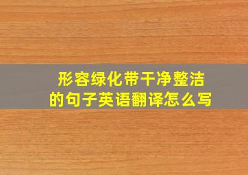 形容绿化带干净整洁的句子英语翻译怎么写