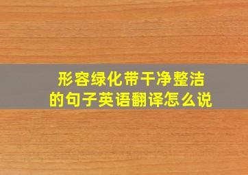 形容绿化带干净整洁的句子英语翻译怎么说