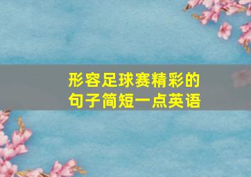 形容足球赛精彩的句子简短一点英语