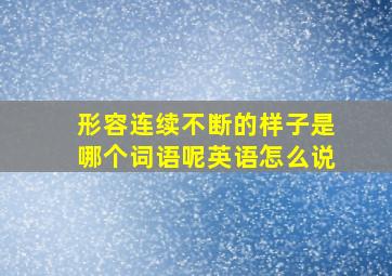 形容连续不断的样子是哪个词语呢英语怎么说