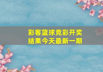 彩客篮球竞彩开奖结果今天最新一期