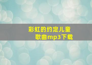 彩虹的约定儿童歌曲mp3下载