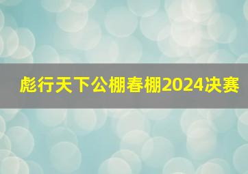 彪行天下公棚春棚2024决赛