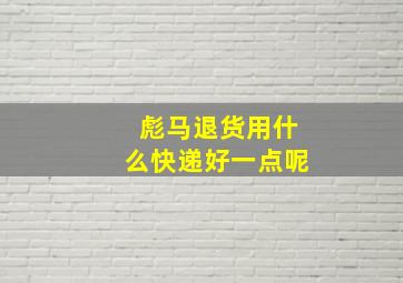 彪马退货用什么快递好一点呢