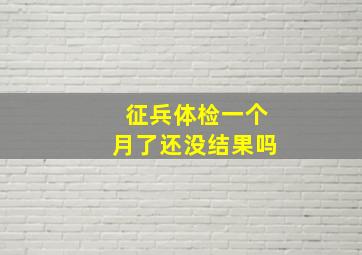 征兵体检一个月了还没结果吗