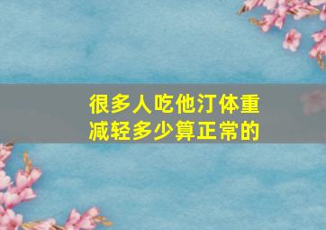 很多人吃他汀体重减轻多少算正常的